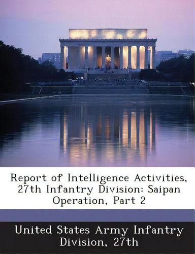 Report Of Intelligence Activities, 27th Infantry Division: Saipan Operation, Part 2, De United States Army Infantry Division, 27., Vol. 2. Editorial Bibliogov, Tapa Blanda En Inglés