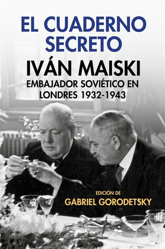 El Cuaderno Secreto. Iván Maiski, Embajador Soviético En Londres 1932-1943, De Gabriel Gorodetsky. Editorial Rba En Español