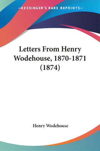 Letters From Henry Wodehouse, 1870-1871 (1874), De Wodehouse, Henry., Vol. 1. Editorial Kessinger Pub Llc, Tapa Blanda En Inglés, 1874