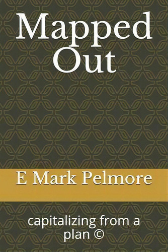 Mapped Out : Capitlizing From A Plan, De E Mark Pelmore. Editorial Createspace Independent Publishing Platform, Tapa Blanda En Inglés
