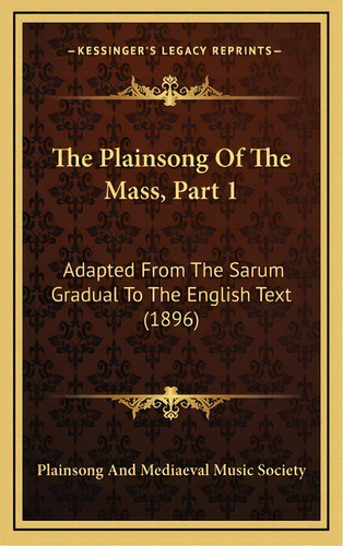 The Plainsong Of The Mass, Part 1: Adapted From The Sarum Gradual To The English Text (1896), De Plainsong And Mediaeval Music Society. Editorial Kessinger Pub Llc, Tapa Dura En Inglés