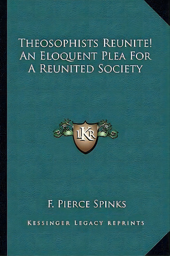 Theosophists Reunite! An Eloquent Plea For A Reunited Society, De F Pierce Spinks. Editorial Kessinger Publishing, Tapa Blanda En Inglés