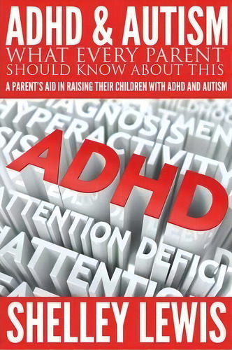 Adhd And Autism : What Every Parent Should Know About This: A Parent's Aid In Raising Their Child..., De Shelley Lewis. Editorial Speedy Publishing Llc, Tapa Blanda En Inglés