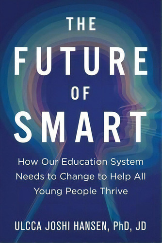 The Future Of Smart : How Our Education System Needs To Change To Help All Young People Thrive, De Ulcca Joshi Hansen. Editorial Capucia Publishing, Tapa Blanda En Inglés