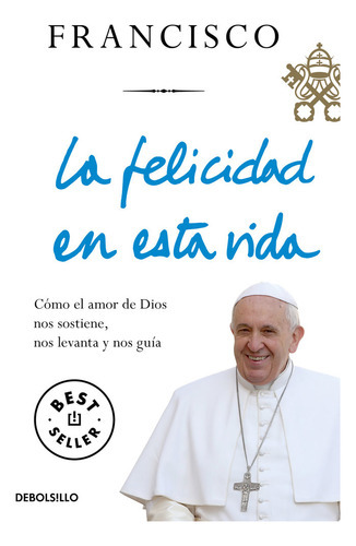 La Felicidad En Esta Vida, De Papa Francisco. Editorial Debolsillo, Tapa Blanda En Español