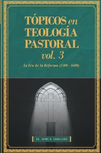 Topicos En Teologia Pastoral - Vol 3: La Era De La Reforma (