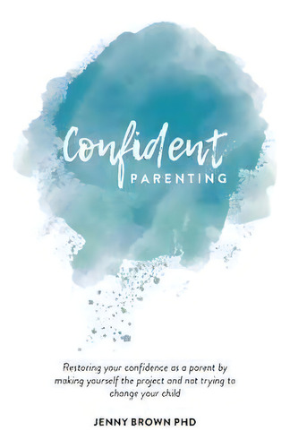 Confident Parenting : Restoring Your Confidence As A Parent By Making Yourself The Project And No..., De Jenny Brown. Editorial Family Systems Practice, Tapa Blanda En Inglés