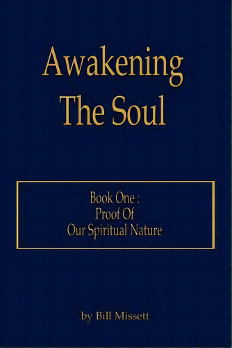 Awakening The Soul: Book One: Proof Of Our Spiritual Nature, De Missett, Bill. Editorial Authorhouse, Tapa Blanda En Inglés