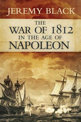 The War Of 1812 In The Age Of Napoleon - Jeremy Black