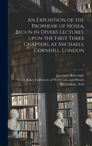 An Exposition Of The Prophesie Of Hosea, Begun In Divers Lectures, Upon The First Three Chapters,..., De Burroughs, Jeremiah 1599-1646. Editorial Legare Street Pr, Tapa Dura En Inglés