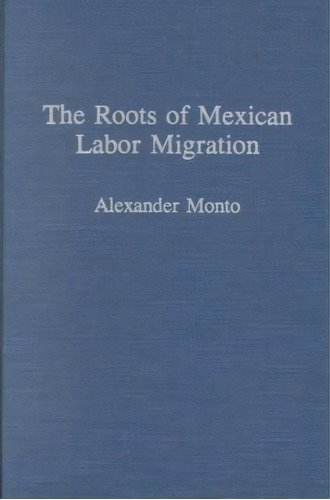 The Roots Of Mexican Labor Migration, De Alexander V. Monto. Editorial Abc Clio, Tapa Dura En Inglés