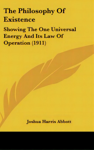 The Philosophy Of Existence: Showing The One Universal Energy And Its Law Of Operation (1911), De Abbott, Joshua Harris. Editorial Kessinger Pub Llc, Tapa Dura En Inglés