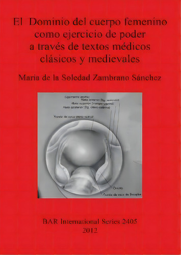 El Dominio Del Cuerpo Femenino Como Ejercicio De Poder A Traves De Textos Medicos Clasicos Y Medi..., De María De La Soledad Zambrano Sánchez. Editorial Bar Publishing, Tapa Blanda En Español