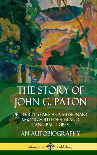 The Story Of John G. Paton: Or Thirty Years As A Missionary Among South Sea Island Cannibal Tribe..., De Paton, John G.. Editorial Lulu Pr, Tapa Dura En Inglés