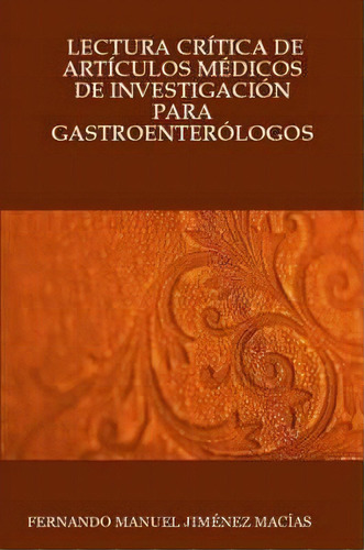 Lectura Critica De Articulos Medicos De Investigacion Para Gastroenterologos, De Fernando Manuel Jimenez Macias. Editorial Lulu Com, Tapa Blanda En Español