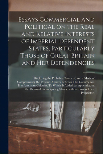 Essays Commercial And Political On The Real And Relative Interests Of Imperial Dependent States, ..., De Anonymous. Editorial Legare Street Pr, Tapa Blanda En Inglés