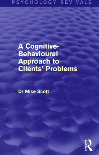 A Cognitive-behavioural Approach To Clients' Problems, De Scott, Mike. Editorial Routledge, Tapa Blanda En Inglés