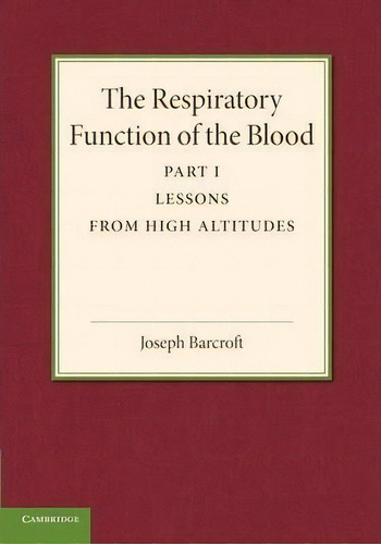 The Respiratory Function Of The Blood: Lessons From High Altitudes Part 1, De Joseph Barcroft. Editorial Cambridge University Press, Tapa Blanda En Inglés
