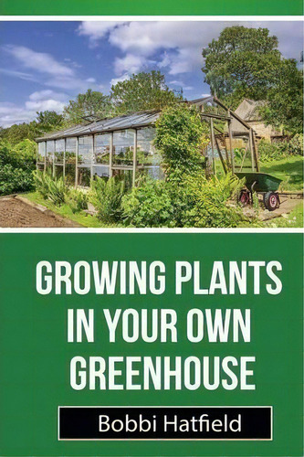 Growing Plants In Your Own Greenhouse : Fundamental Guide In Greenhouses: Easy Steps In Growing P..., De Bobbi Hatfield. Editorial Maor Maoz Kohn, Tapa Blanda En Inglés