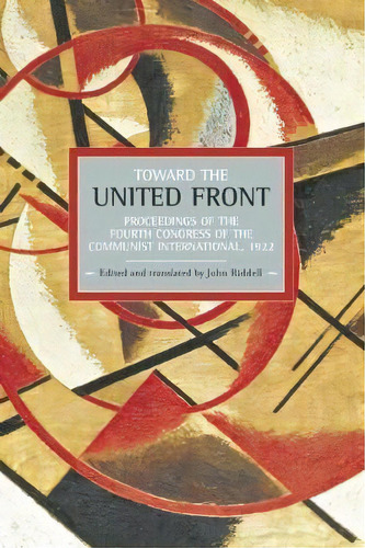 Toward The United Front: Proceedings Of The Fourth Congress Of The Communist International, 1922 ..., De John Riddell. Editorial Haymarket Books, Tapa Blanda En Inglés, 2012