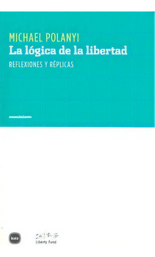 La Lãâ³gica De La Libertad: Reflexiones Y Réplicas, De Polanyi, Michael., Vol. 1. Editorial Katz Editores, Tapa Blanda En Español