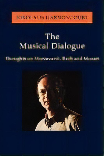 The Musical Dialogue : Thoughts On Monteverdi, Bach And Mozart, De Nikolaus Harnoncourt. Editorial Hal Leonard Corporation, Tapa Blanda En Inglés
