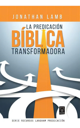 La Predicacion Biblica Transformadora, De Jonathan Lamb. Editorial Ediciones Puma, Tapa Blanda En Español