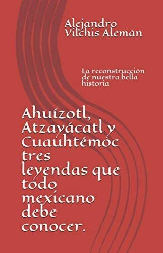 Libro: Ahuízotl, Atzayácatl Y Cuauhtémoc Tres Leyendas Que T