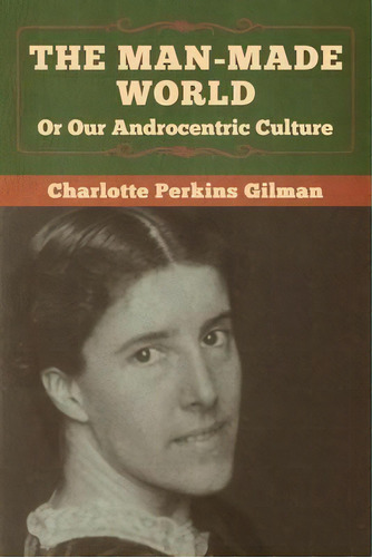The Man-made World, Or Our Androcentric Culture, De Charlotte Perkins Gilman. Editorial Bibliotech Press, Tapa Blanda En Inglés