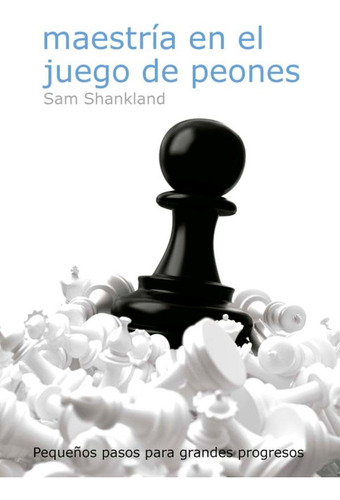 Maestria En El Juego De Peones: Pequeños Pasos Para Grandes Progresos, De Shankland Sam., Vol. 1. Editorial Editorial La Casa Del Ajedrez Sl, Tapa Blanda En Español, 2021