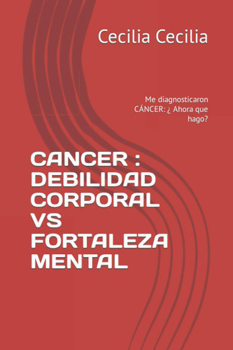 Libro: Cancer : Debilidad Corporal Vs Fortaleza Mental: Me D
