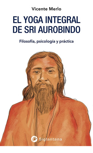 El Yoga Integral De Sri Aurobindo . Filosofia , Psicologia Y