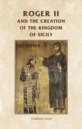 Roger Ii And The Creation Of The Kingdom Of Sicily, De Rosemary Horrox. Editorial Manchester University Press, Tapa Dura En Inglés