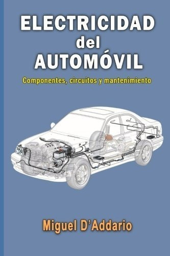 Electricidad Del Automóvil: Componentes, Circuitos Y Mantenimiento, De Miguel D'addario. Editorial Createspace Independent Publishing Platform, Tapa Blanda En Español, 2015