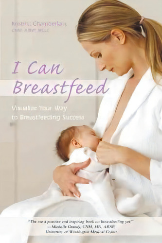 I Can Breastfeed: Visualize Your Way To Breastfeeding Success, De Kristina Chamberlain Cnm Arnp Ibclc., Vol. 1. Editorial Iuniverse, Tapa Dura En Inglés