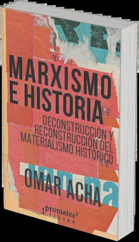 Marxismo E Historia: Deconstrucción y reconstrucción del materialismo histórico, de Omar Acha. Editorial PROMETEO, tapa blanda en español, 2023