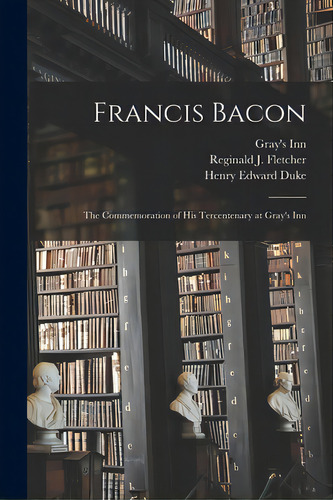 Francis Bacon: The Commemoration Of His Tercentenary At Gray's Inn, De Gray's Inn. Editorial Legare Street Pr, Tapa Blanda En Inglés