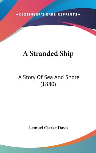 A Stranded Ship: A Story Of Sea And Shore (1880), De Davis, Lemuel Clarke. Editorial Kessinger Pub Llc, Tapa Dura En Inglés