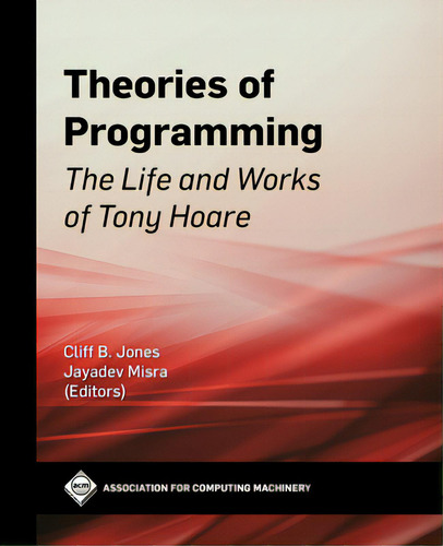 Theories Of Programming: The Life And Works Of Tony Hoare, De Jones, Cliff B.., Vol. 1. Editorial Acm Books, Tapa Dura En Inglés