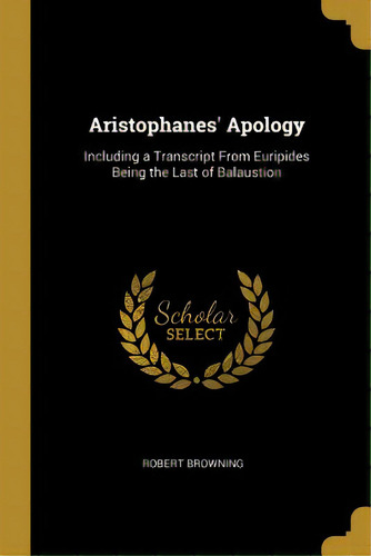 Aristophanes' Apology: Including A Transcript From Euripides Being The Last Of Balaustion, De Browning, Robert. Editorial Wentworth Pr, Tapa Blanda En Inglés