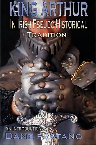 King Arthur In Irish Pseudo-historical Tradition, De Dane Pestano. Editorial Dark Age Arthurian Books, Tapa Blanda En Inglés