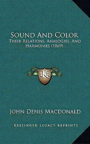 Sound And Color : Their Relations, Analogies, And Harmonies (1869), De John Denis Macdonald. Editorial Kessinger Publishing, Tapa Dura En Inglés