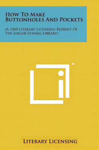 How To Make Buttonholes And Pockets: (a 1960 Literary Licensing Reprint Of The Singer Sewing Libr..., De Literary Licensing., Vol. 1. Editorial Literary Licensing Llc, Tapa Blanda En Inglés