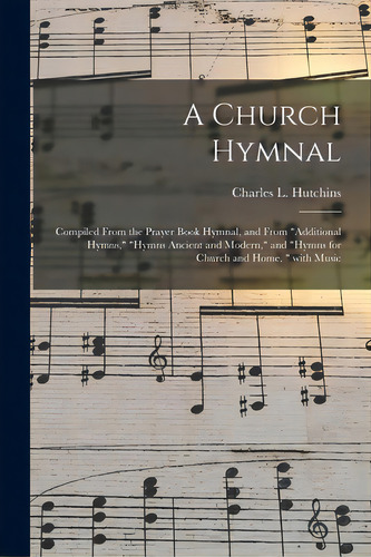 A Church Hymnal: Compiled From The Prayer Book Hymnal, And From Additional Hymns, Hymns Ancient A..., De Hutchins, Charles L. (charles Lewis). Editorial Legare Street Pr, Tapa Blanda En Inglés