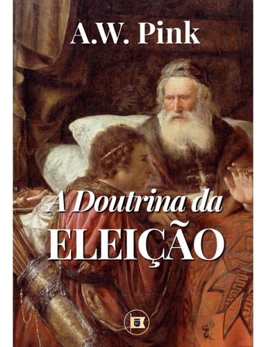 A Doutrina Da Eleição - Fé Crista Doutrinas Evangelico Biblia Religiao Religioso Teologia Pecado, De A. W. Pink. 1 Editorial Estandarte De Cristo, Tapa Mole En Português, 2022