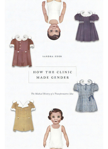 How The Clinic Made Gender: The Medical History Of A Transformative Idea, De Eder, Sandra., Vol. 1. Editorial Univ Of Chicago Pr, Tapa Dura En Inglés