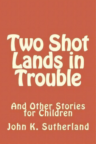 Two Shot Lands In Trouble, De John K Sutherland. Editorial Createspace Independent Publishing Platform, Tapa Blanda En Inglés