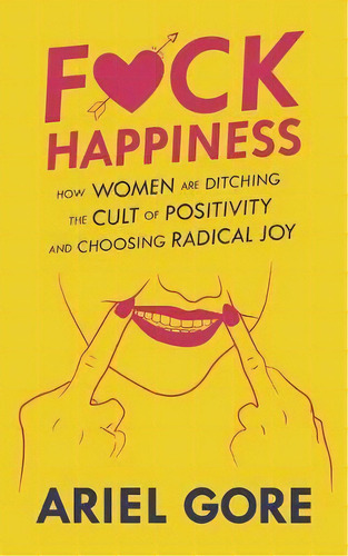 Fuck Happiness : How Women Are Ditching The Cult Of Positivity And Choosing Radical Joy, De Ariel Gore. Editorial Microcosm Publishing, Tapa Blanda En Inglés