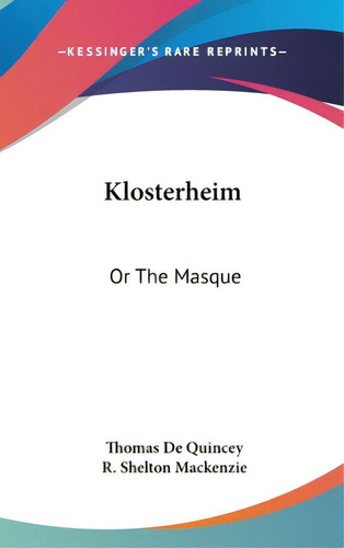 Klosterheim: Or The Masque, De De Quincey, Thomas. Editorial Kessinger Pub Llc, Tapa Dura En Inglés