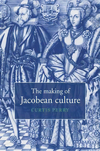 The Making Of Jacobean Culture, De Curtis Perry. Editorial Cambridge University Press, Tapa Blanda En Inglés